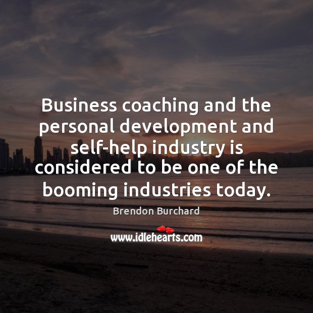 Business coaching and the personal development and self-help industry is considered to Brendon Burchard Picture Quote
