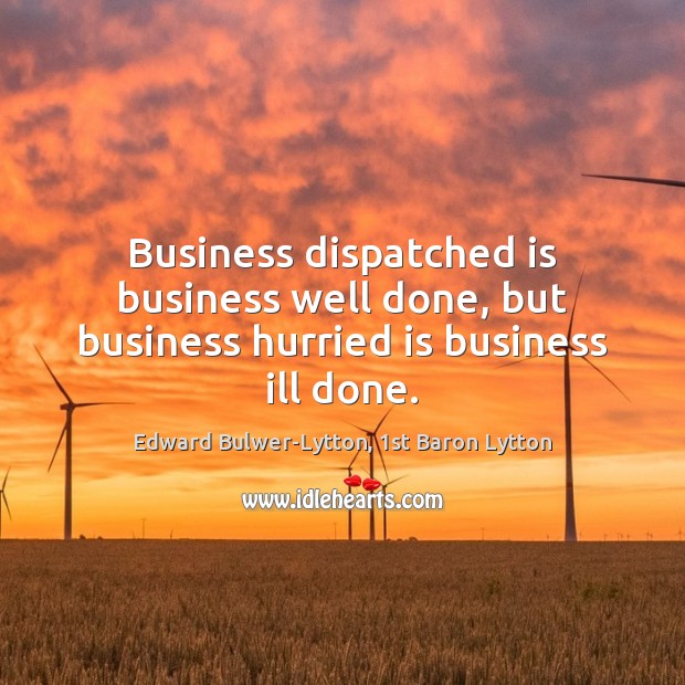 Business dispatched is business well done, but business hurried is business ill done. Image