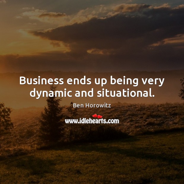 Business ends up being very dynamic and situational. Image