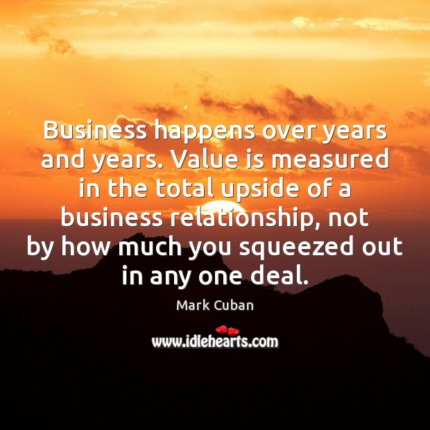 Business happens over years and years. Value is measured in the total Mark Cuban Picture Quote