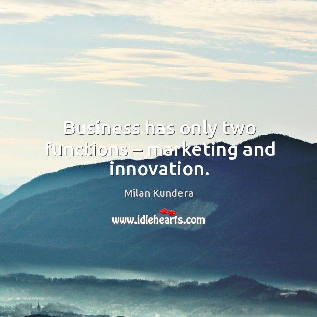 Business has only two functions – marketing and innovation. Milan Kundera Picture Quote