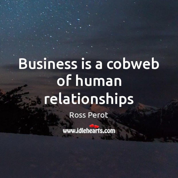 Business is a cobweb of human relationships Ross Perot Picture Quote