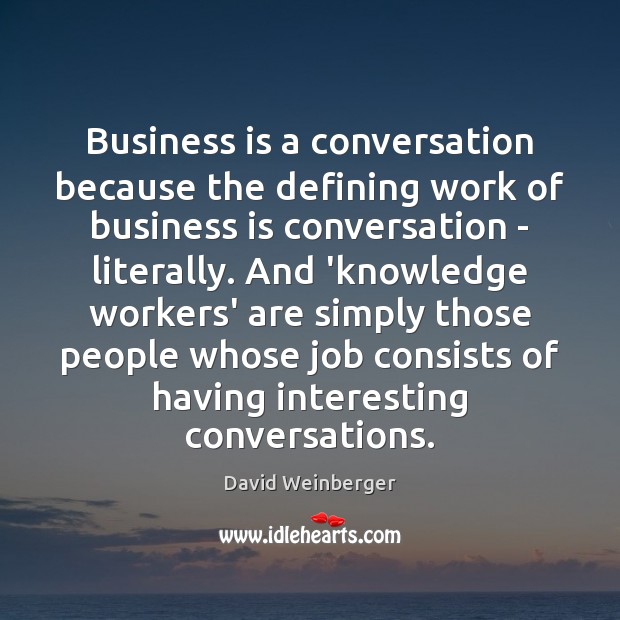Business is a conversation because the defining work of business is conversation David Weinberger Picture Quote