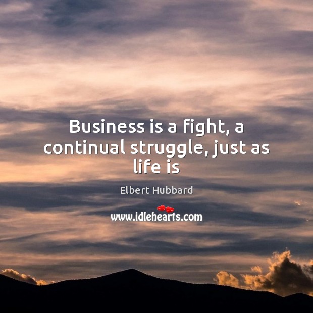 Business is a fight, a continual struggle, just as life is Elbert Hubbard Picture Quote