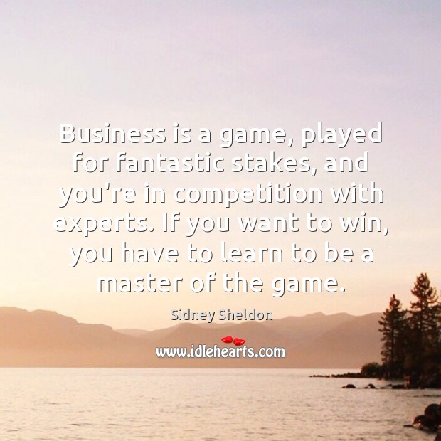 Business is a game, played for fantastic stakes, and you’re in competition Sidney Sheldon Picture Quote