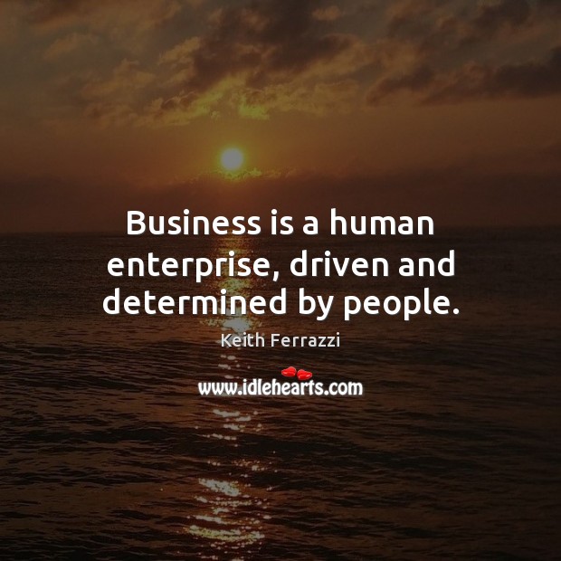 Business is a human enterprise, driven and determined by people. Keith Ferrazzi Picture Quote