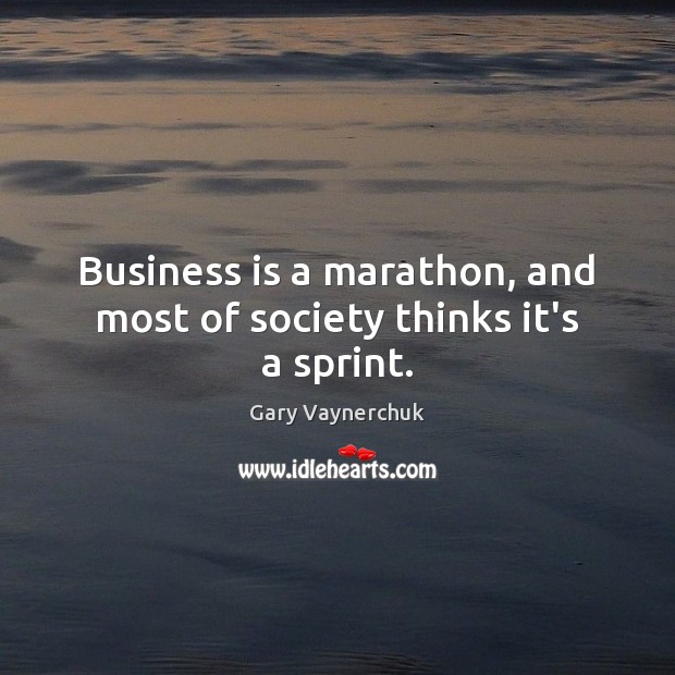 Business is a marathon, and most of society thinks it’s a sprint. Image