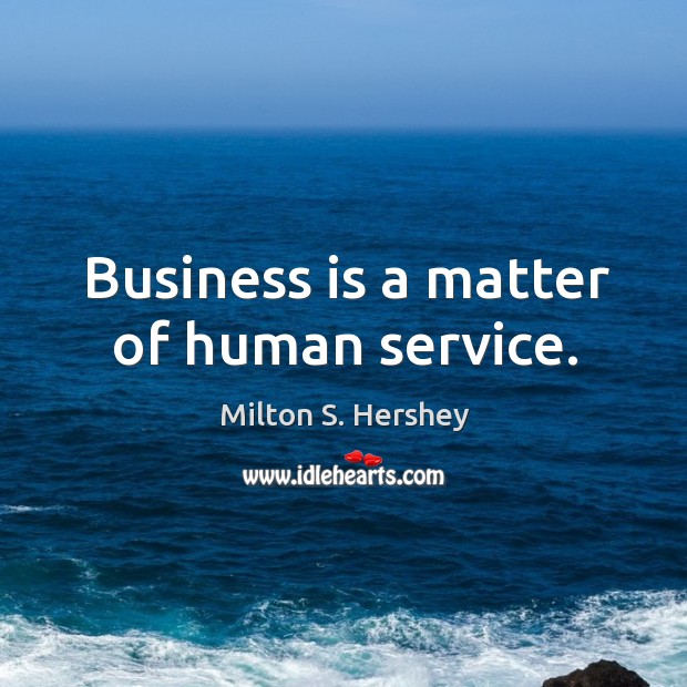 Business is a matter of human service. Milton S. Hershey Picture Quote