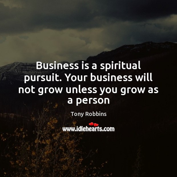 Business is a spiritual pursuit. Your business will not grow unless you grow as a person Image