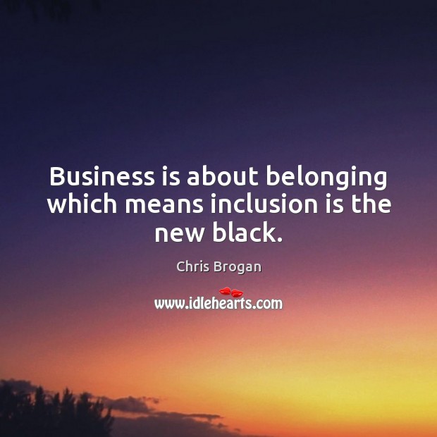 Business is about belonging which means inclusion is the new black. Chris Brogan Picture Quote