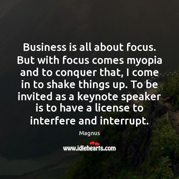 Business is all about focus. But with focus comes myopia and to Magnus Picture Quote