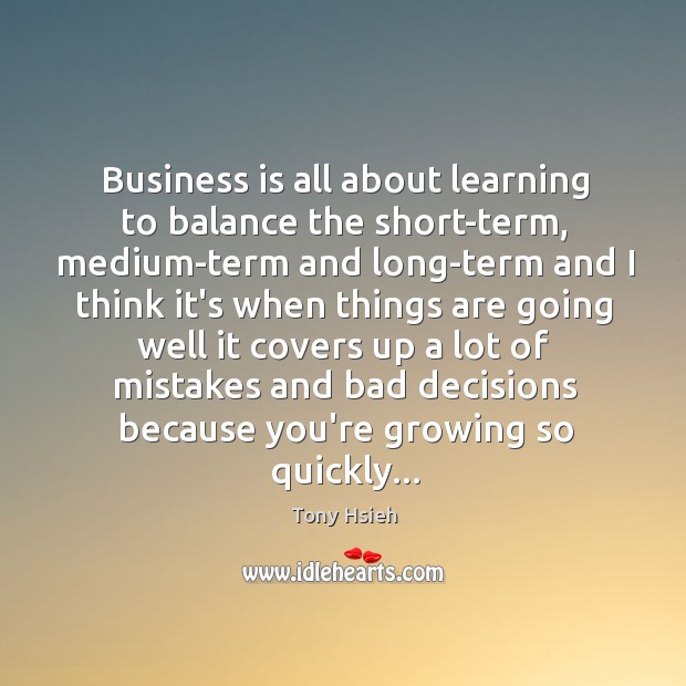 Business is all about learning to balance the short-term, medium-term and long-term Tony Hsieh Picture Quote