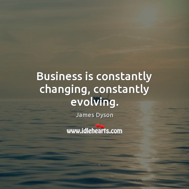 Business is constantly changing, constantly evolving. James Dyson Picture Quote