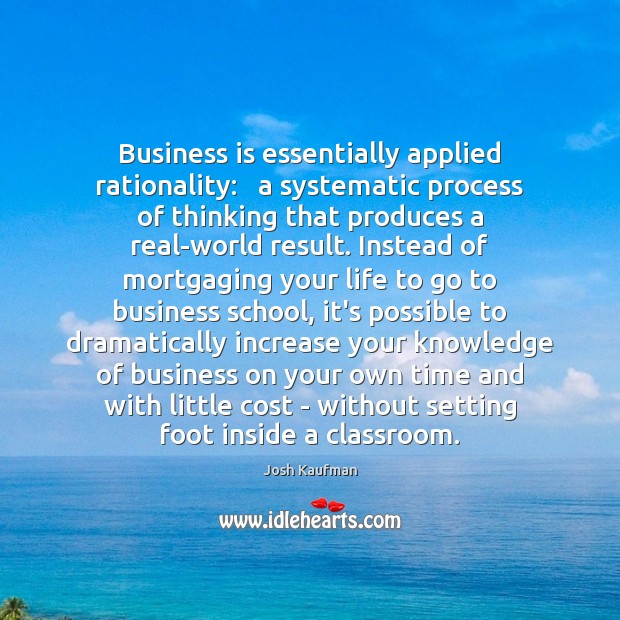 Business is essentially applied rationality:   a systematic process of thinking that produces Image
