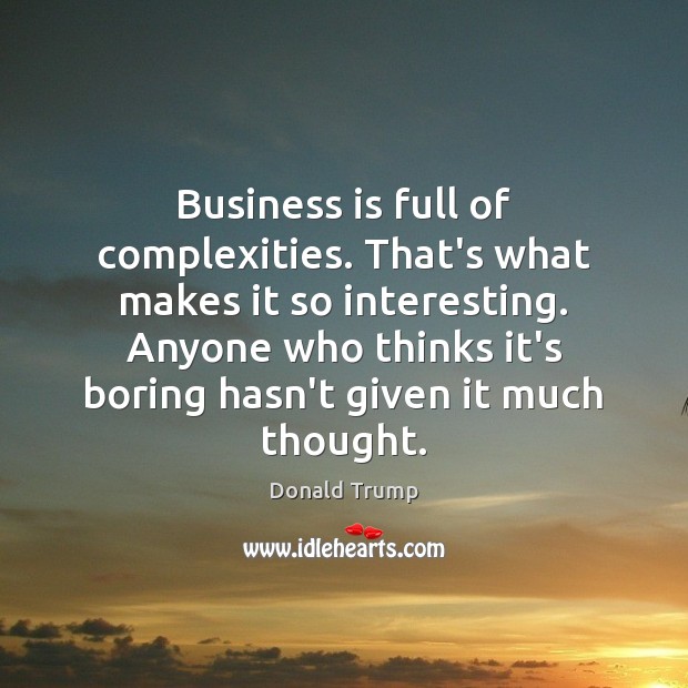 Business is full of complexities. That’s what makes it so interesting. Anyone Donald Trump Picture Quote