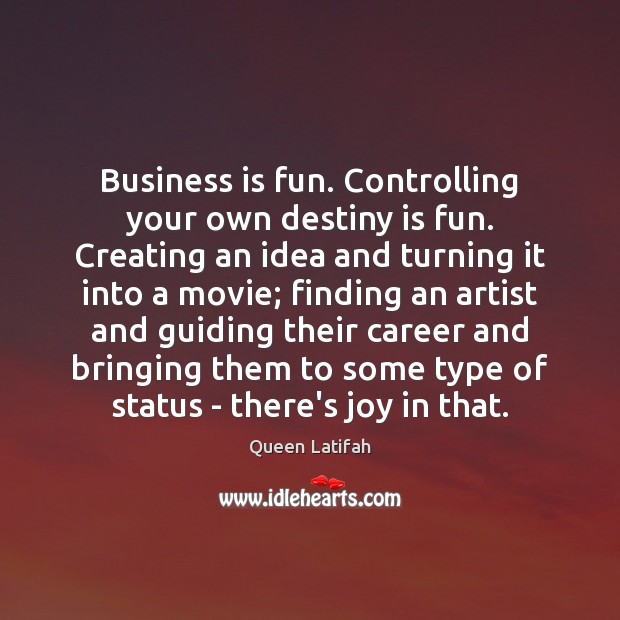 Business is fun. Controlling your own destiny is fun. Creating an idea Image