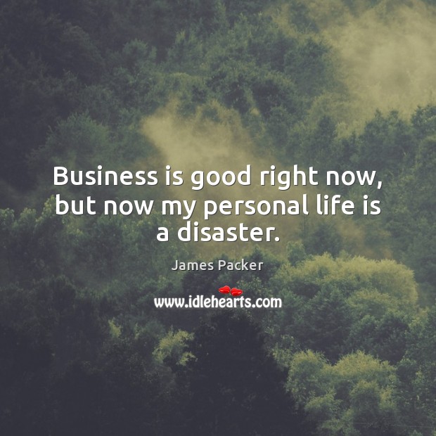 Business is good right now, but now my personal life is a disaster. James Packer Picture Quote