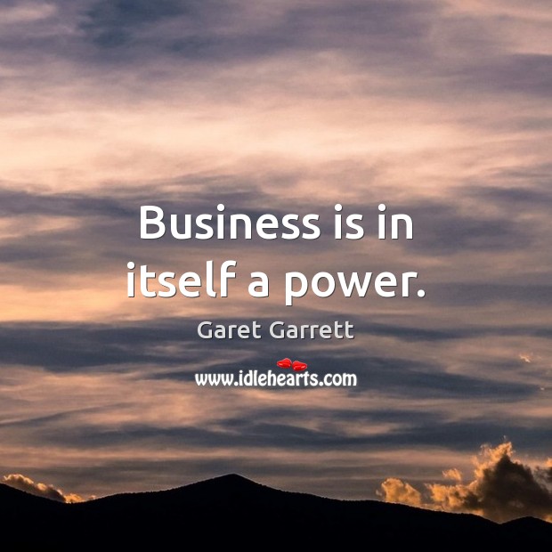 Business is in itself a power. Garet Garrett Picture Quote
