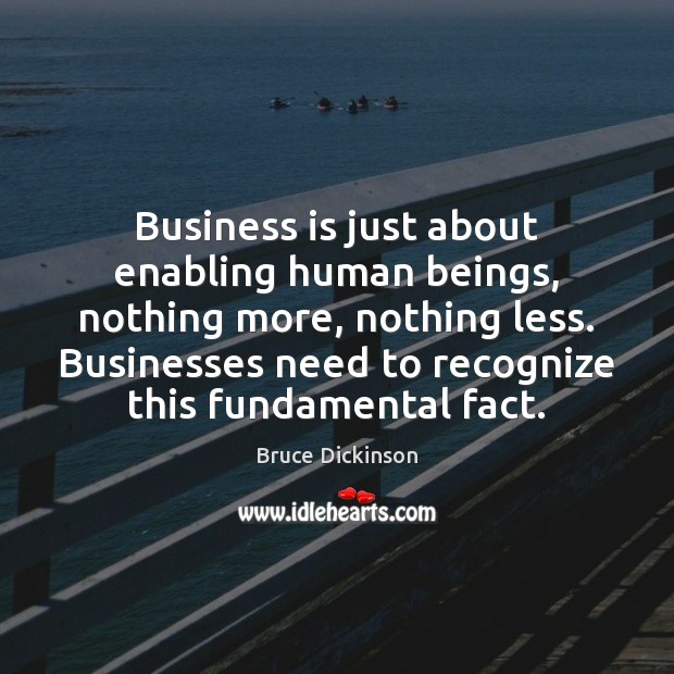 Business is just about enabling human beings, nothing more, nothing less. Businesses Bruce Dickinson Picture Quote