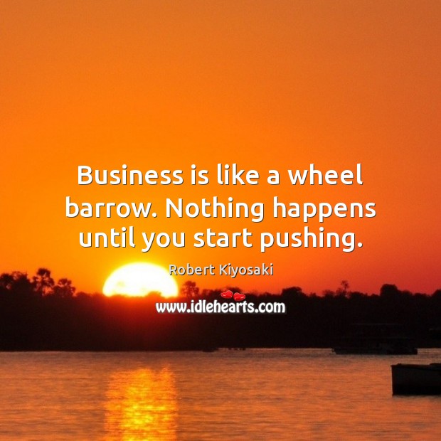 Business is like a wheel barrow. Nothing happens until you start pushing. Image
