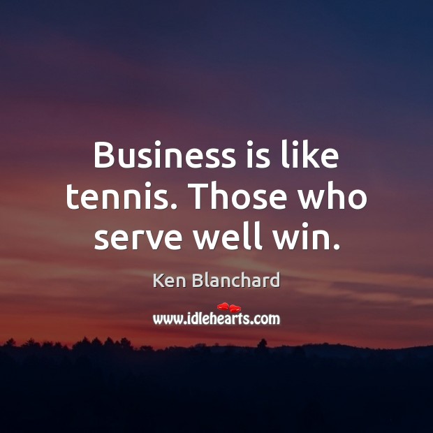 Business is like tennis. Those who serve well win. Image