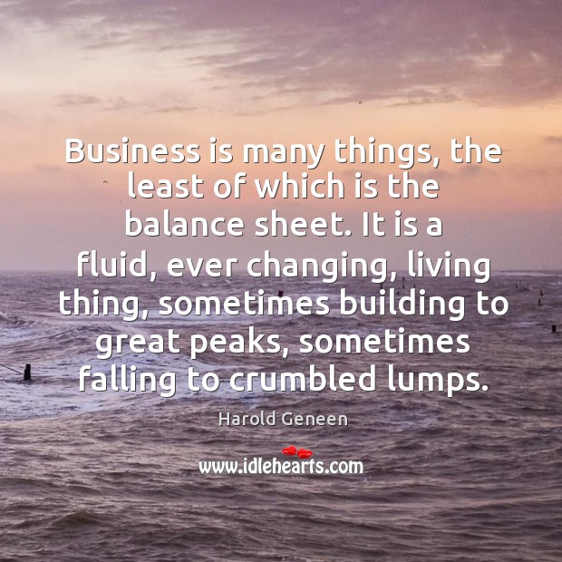Business is many things, the least of which is the balance sheet. Harold Geneen Picture Quote