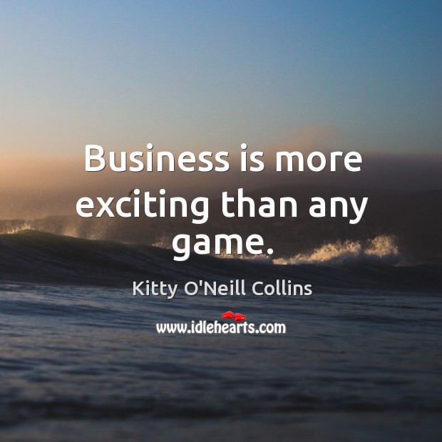 Business is more exciting than any game. Business Quotes Image