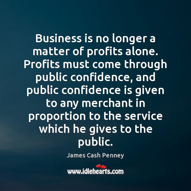 Business is no longer a matter of profits alone. Profits must come James Cash Penney Picture Quote