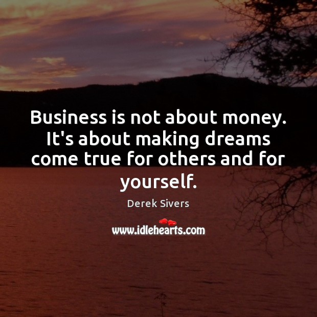 Business is not about money. It’s about making dreams come true for Derek Sivers Picture Quote