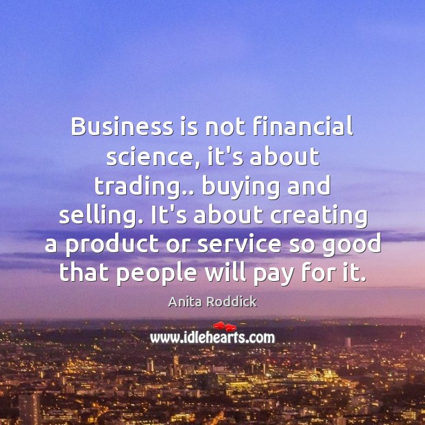 Business is not financial science, it’s about trading.. buying and selling. It’s Anita Roddick Picture Quote