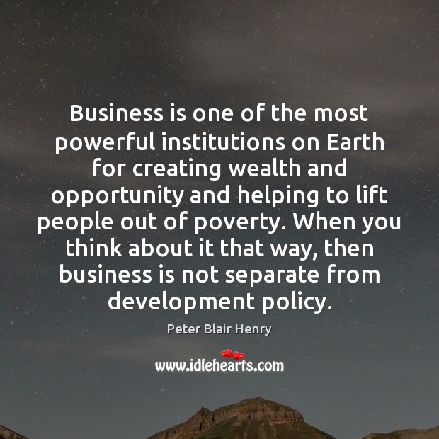 Business is one of the most powerful institutions on Earth for creating Peter Blair Henry Picture Quote