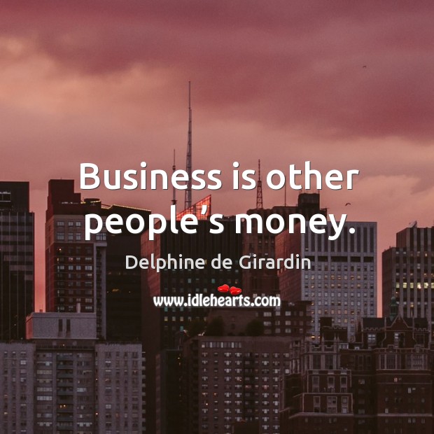 Business is other people’s money. Image