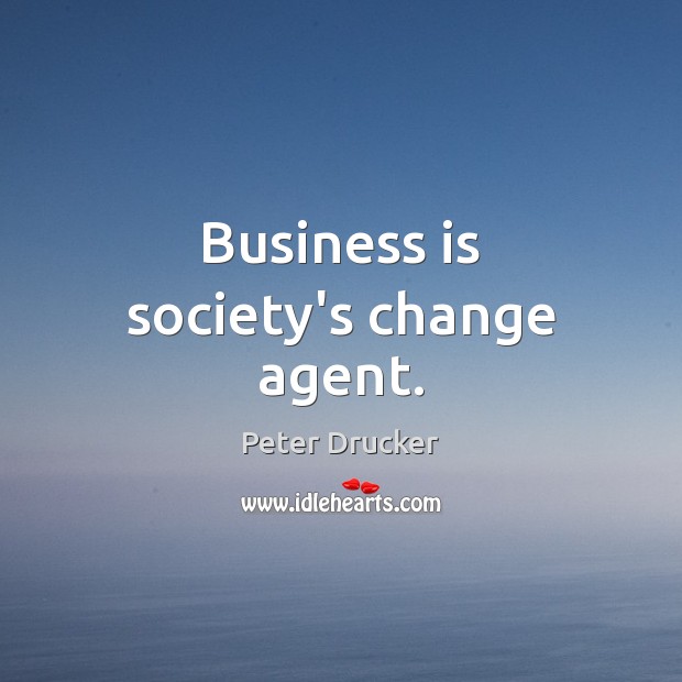 Business is society’s change agent. Peter Drucker Picture Quote