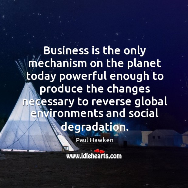 Business is the only mechanism on the planet today powerful enough to Paul Hawken Picture Quote
