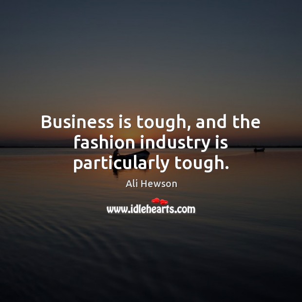 Business is tough, and the fashion industry is particularly tough. Ali Hewson Picture Quote