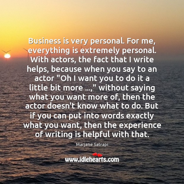 Business is very personal. For me, everything is extremely personal. With actors, Marjane Satrapi Picture Quote