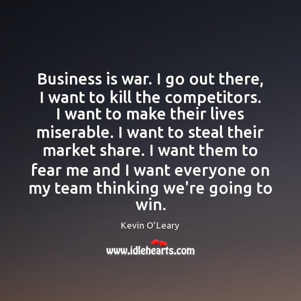 Business is war. I go out there, I want to kill the Kevin O’Leary Picture Quote