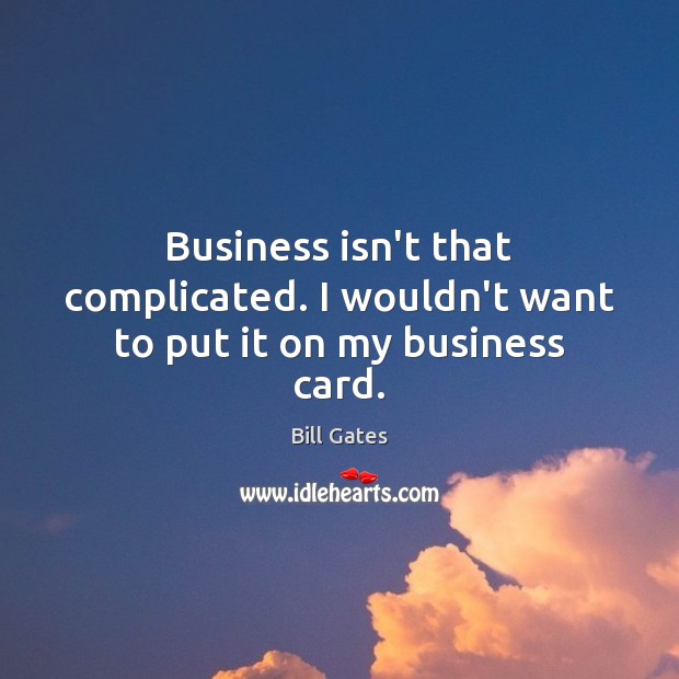Business isn’t that complicated. I wouldn’t want to put it on my business card. Bill Gates Picture Quote