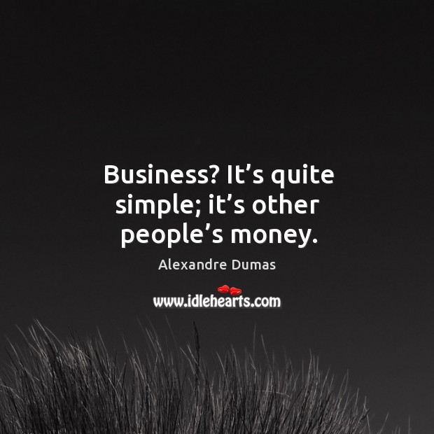 Business? it’s quite simple; it’s other people’s money. Alexandre Dumas Picture Quote