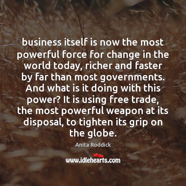Business itself is now the most powerful force for change in the Anita Roddick Picture Quote