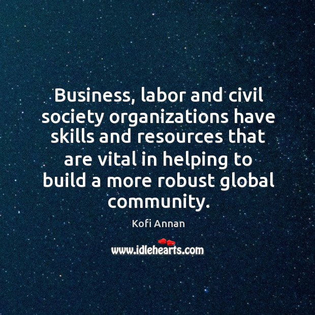 Business, labor and civil society organizations have skills Kofi Annan Picture Quote