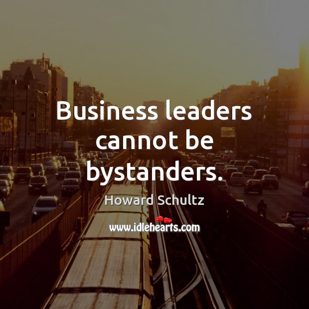 Business leaders cannot be bystanders. Howard Schultz Picture Quote
