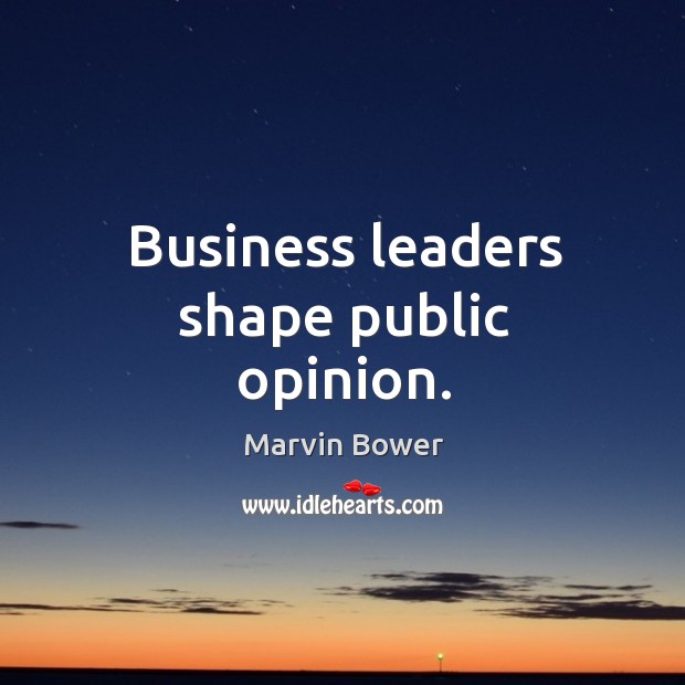 Business leaders shape public opinion. Marvin Bower Picture Quote