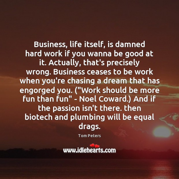 Business, life itself, is damned hard work if you wanna be good Good Quotes Image