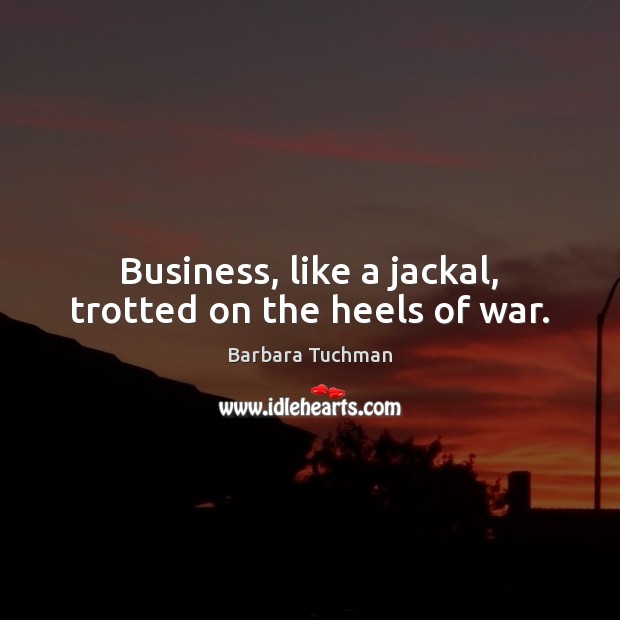 Business, like a jackal, trotted on the heels of war. Barbara Tuchman Picture Quote