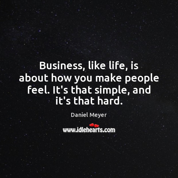 Business, like life, is about how you make people feel. It’s that Daniel Meyer Picture Quote