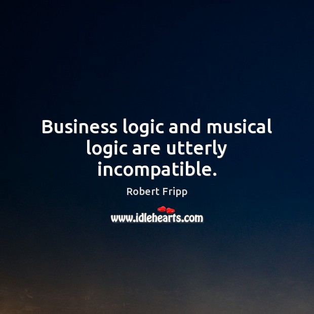Business logic and musical logic are utterly incompatible. Logic Quotes Image