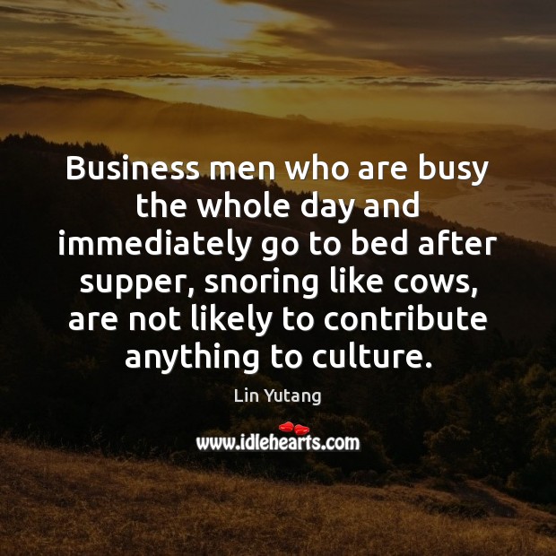 Business men who are busy the whole day and immediately go to Lin Yutang Picture Quote