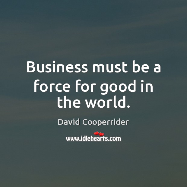 Business must be a force for good in the world. David Cooperrider Picture Quote