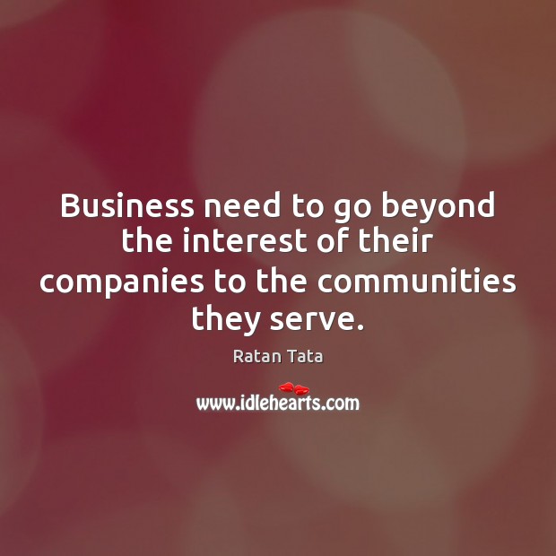 Business need to go beyond the interest of their companies to the communities they serve. Ratan Tata Picture Quote